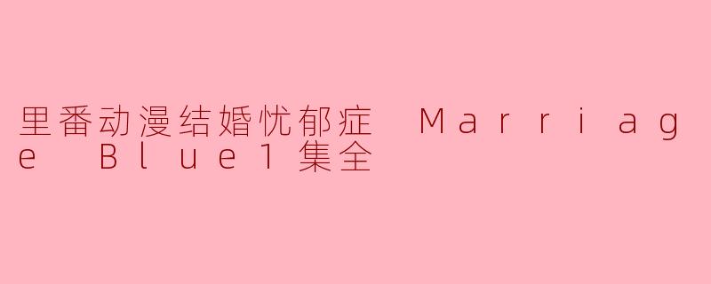 里番动漫结婚忧郁症 Marriage Blue1集全